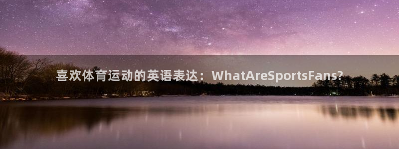 喜欢体育运动的英语表达：WhatAreSportsFans?