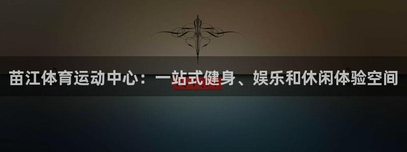 苗江体育运动中心：一站式健身、娱乐和休闲体验空间