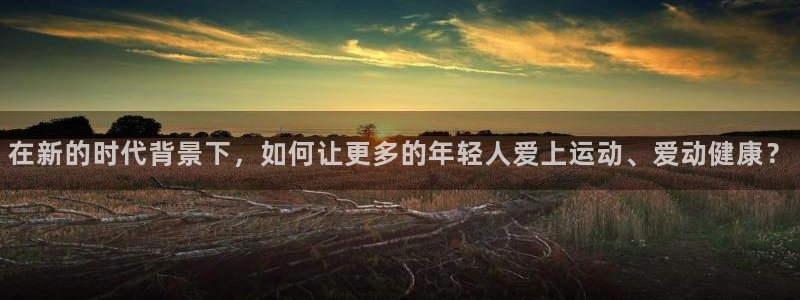 在新的时代背景下，如何让更多的年轻人爱上运动、爱动健康？